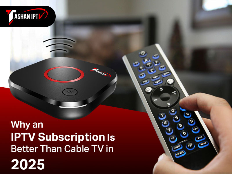 Why an IPTV Subscription Is Better Than Cable TV in 2025