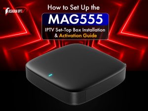 How to Set Up the MAG555 – IPTV Set-Top Box Installation & Activation Guide