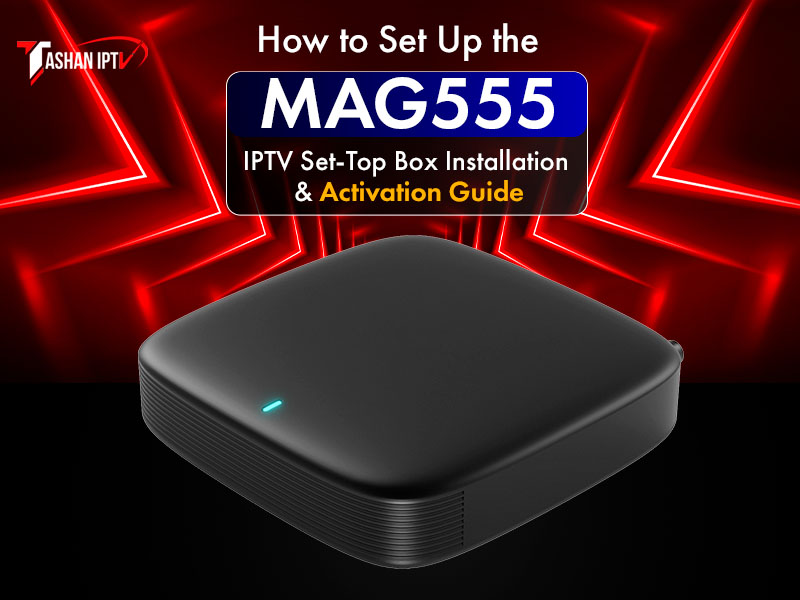 How to Set Up the MAG555 – IPTV Set-Top Box Installation & Activation Guide