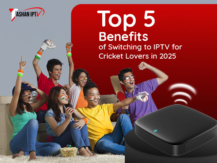 Top 5 Benefits of Switching to IPTV for Cricket Lovers in 2025