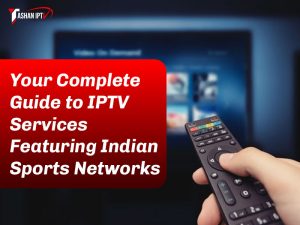 Your Complete Guide to IPTV Services Featuring Indian Sports Networks