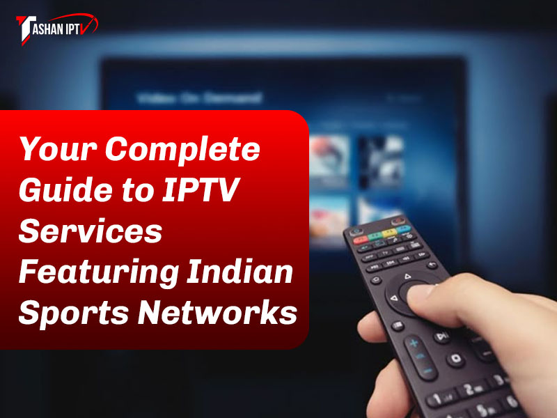 Your Complete Guide to IPTV Services Featuring Indian Sports Networks