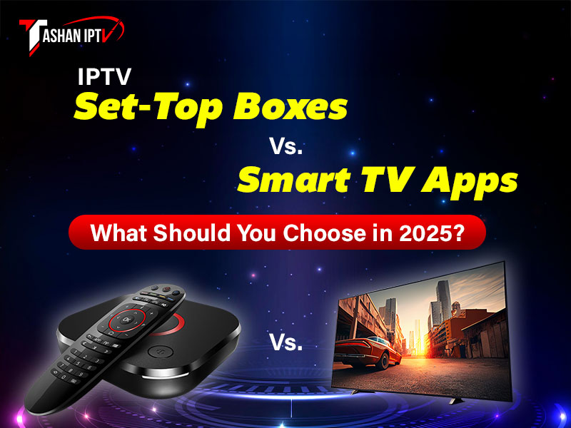 IPTV Set-Top Boxes vs. Smart TV Apps What Should You Choose in 2025
