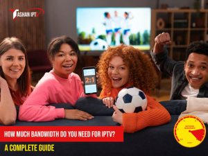How Much Bandwidth Do You Need for IPTV? A Complete Guide